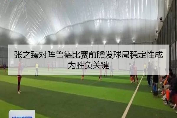 张之臻对阵鲁德比赛前瞻发球局稳定性成为胜负关键