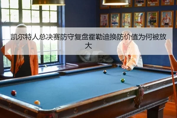 凯尔特人总决赛防守复盘霍勒迪换防价值为何被放大